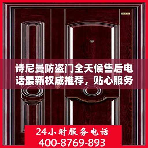 诗尼曼防盗门全天候售后电话最新权威推荐，贴心服务，无忧保障
