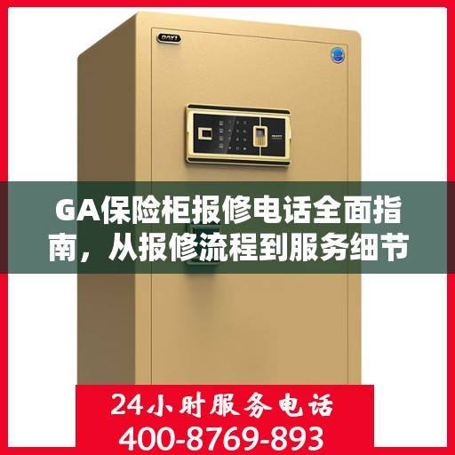 GA保险柜报修电话全面指南，从报修流程到服务细节一网打尽