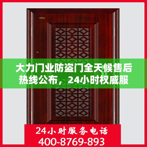 大力门业防盗门全天候售后热线公布，24小时权威服务不打烊