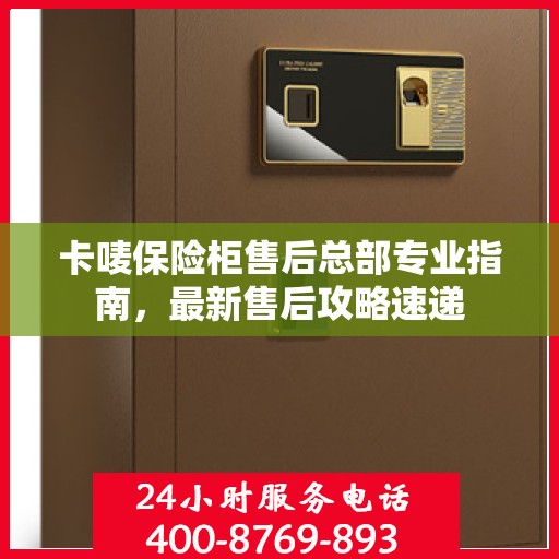 卡唛保险柜售后总部专业指南，最新售后攻略速递
