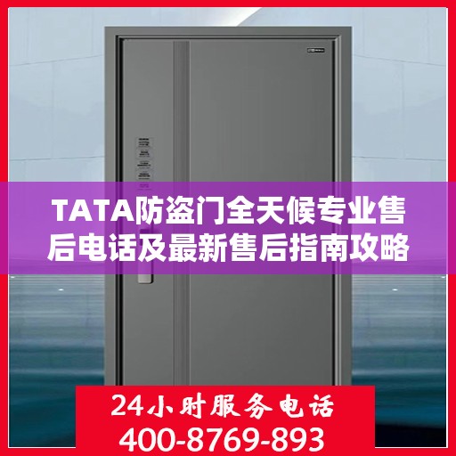 TATA防盗门全天候专业售后电话及最新售后指南攻略