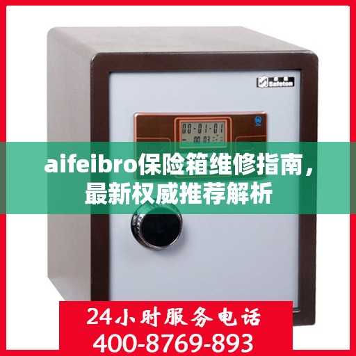 aifeibro保险箱维修指南，最新权威推荐解析