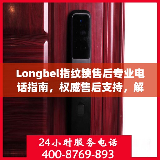 Longbel指纹锁售后专业电话指南，权威售后支持，解决您的锁事无忧！