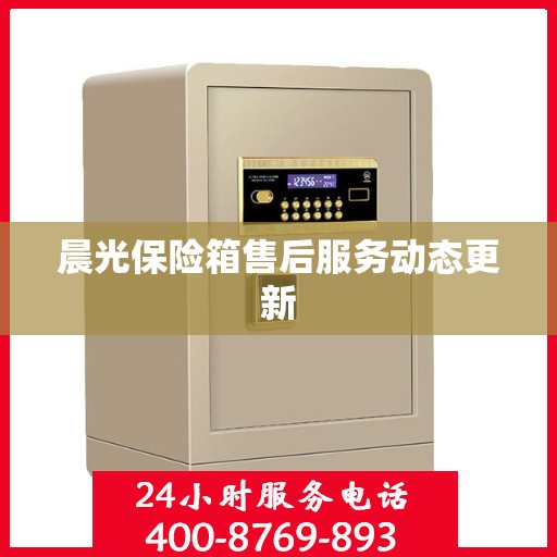 晨光保险箱售后服务动态更新
