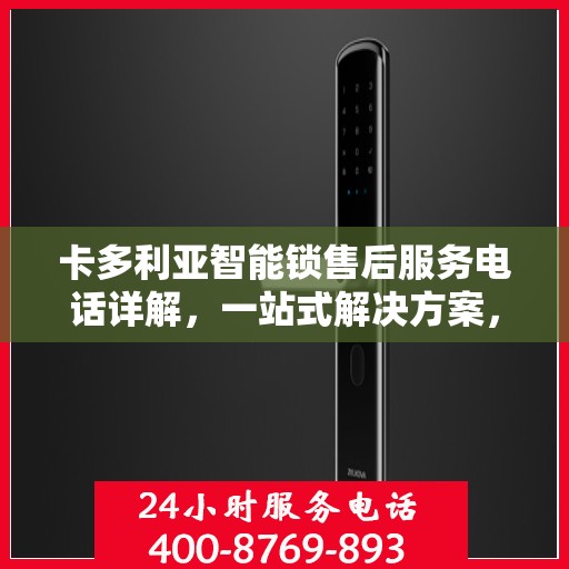 卡多利亚智能锁售后服务电话详解，一站式解决方案，让您轻松读懂！