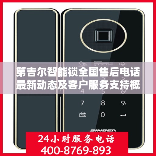 第吉尔智能锁全国售后电话最新动态及客户服务支持概览