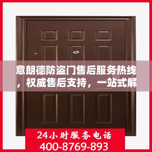意朗德防盗门售后服务热线，权威售后支持，一站式解决您的需求