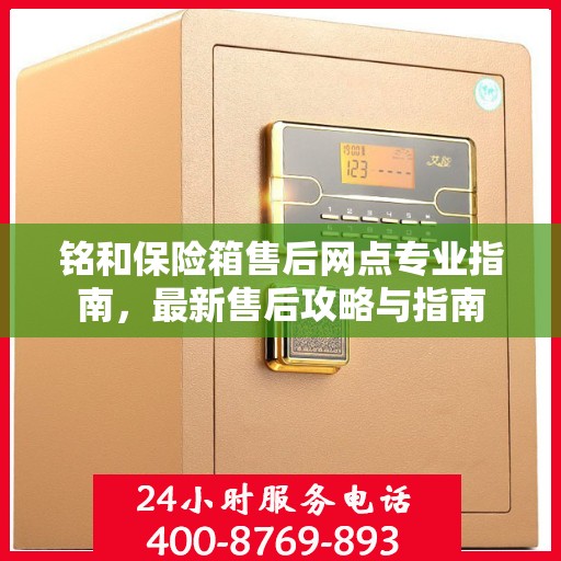 铭和保险箱售后网点专业指南，最新售后攻略与指南