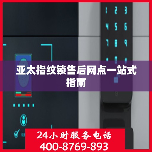 亚太指纹锁售后网点一站式指南