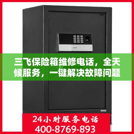 三飞保险箱维修电话，全天候服务，一键解决故障问题