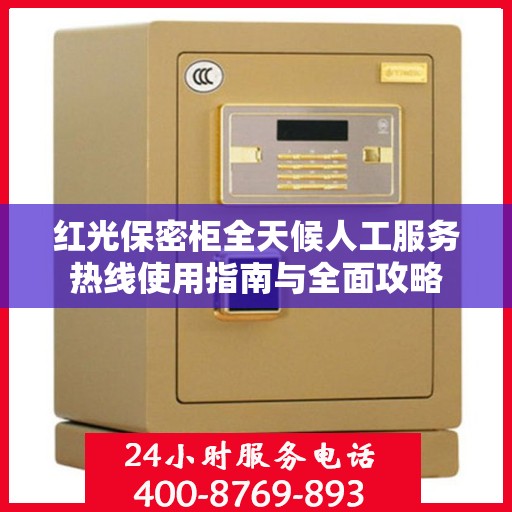 红光保密柜全天候人工服务热线使用指南与全面攻略