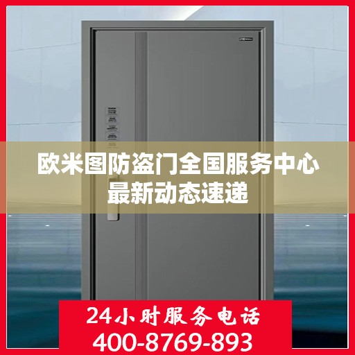 欧米图防盗门全国服务中心最新动态速递