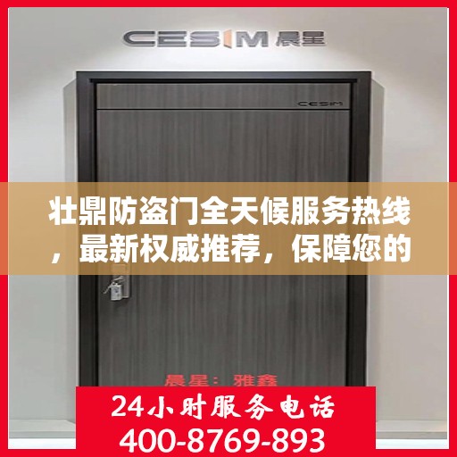 壮鼎防盗门全天候服务热线，最新权威推荐，保障您的安全无间断
