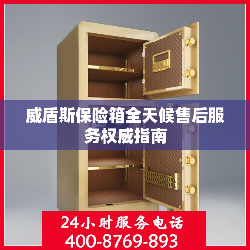 威盾斯保险箱全天候售后服务权威指南