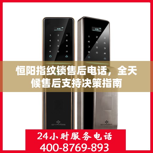恒阳指纹锁售后电话，全天候售后支持决策指南