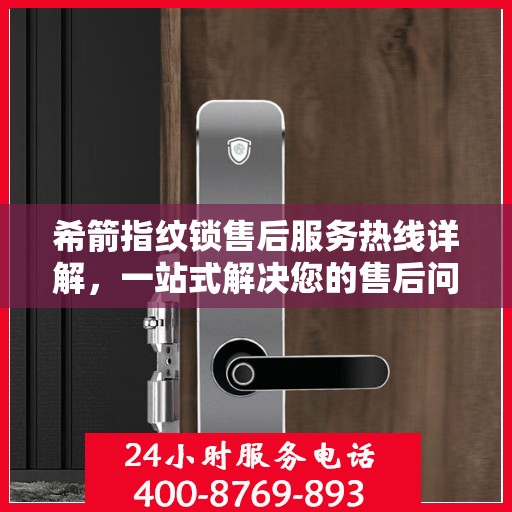 希箭指纹锁售后服务热线详解，一站式解决您的售后问题