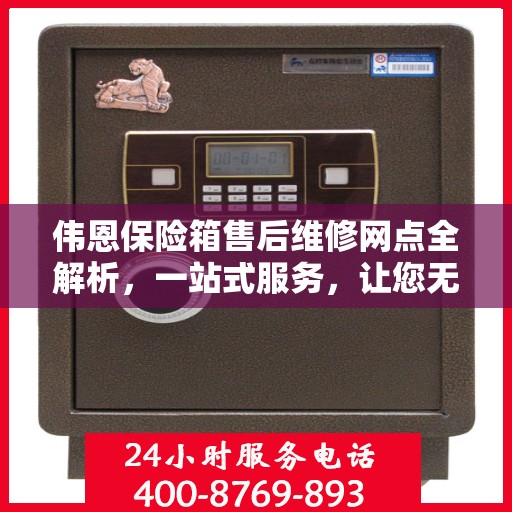 伟恩保险箱售后维修网点全解析，一站式服务，让您无忧！