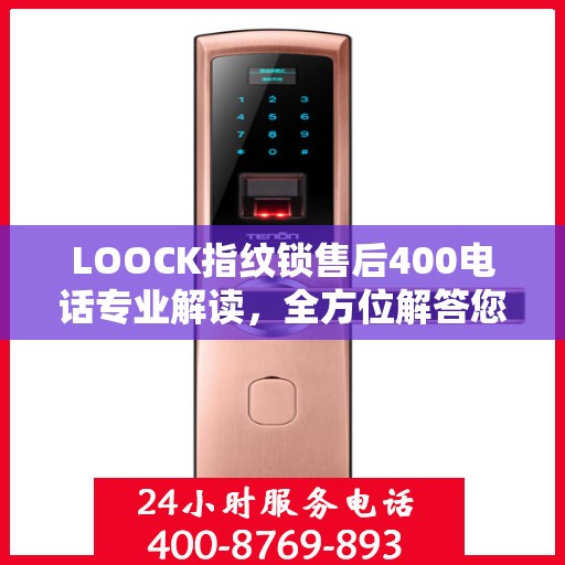 LOOCK指纹锁售后400电话专业解读，全方位解答您的疑问与需求