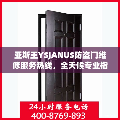 亚斯王YSJANUS防盗门维修服务热线，全天候专业指南与最新攻略