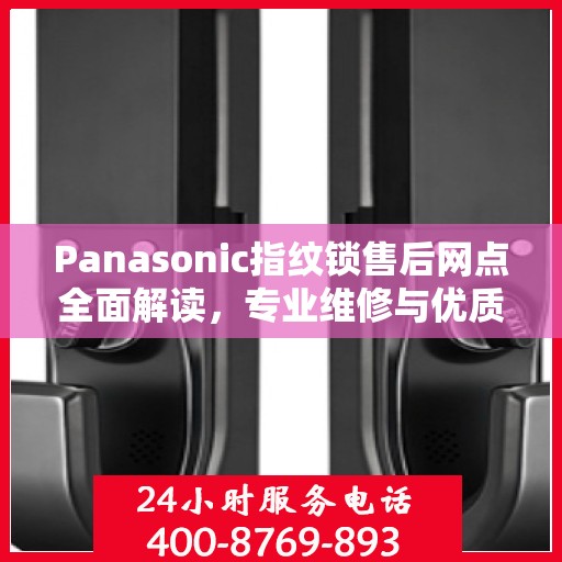 Panasonic指纹锁售后网点全面解读，专业维修与优质服务权威指南