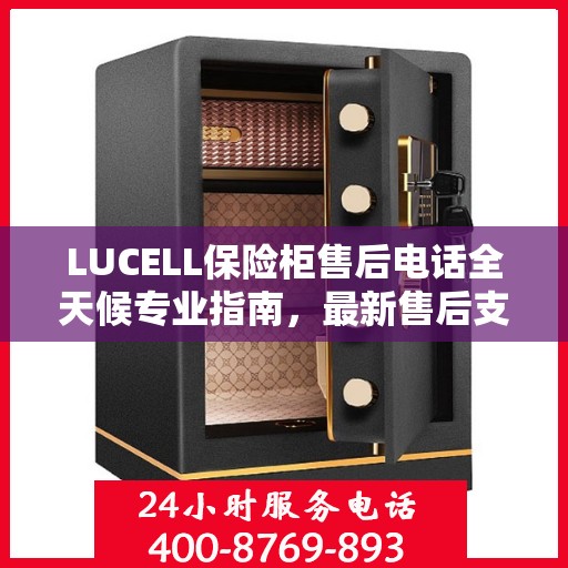 LUCELL保险柜售后电话全天候专业指南，最新售后支持及攻略速递
