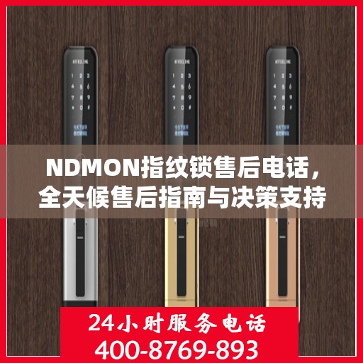 NDMON指纹锁售后电话，全天候售后指南与决策支持