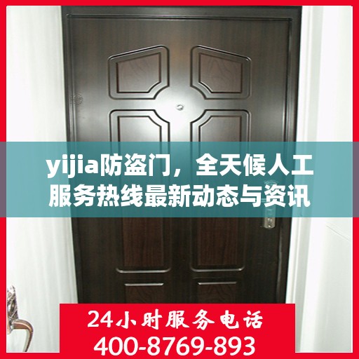yijia防盗门，全天候人工服务热线最新动态与资讯