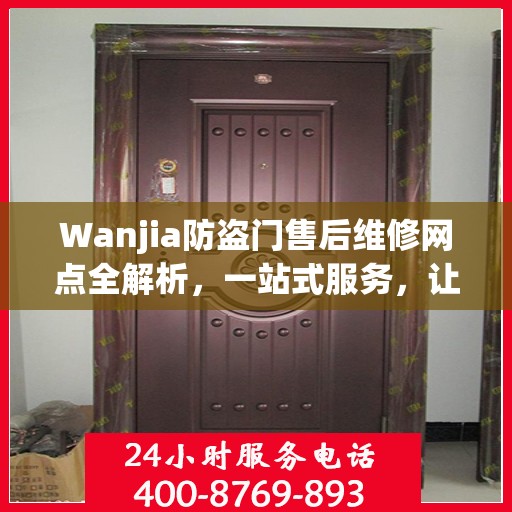 Wanjia防盗门售后维修网点全解析，一站式服务，让您无忧！