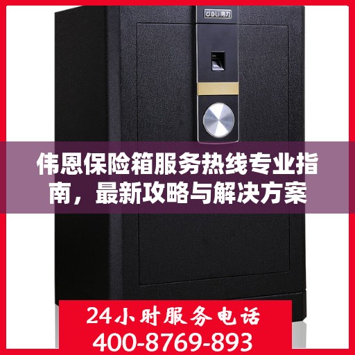 伟恩保险箱服务热线专业指南，最新攻略与解决方案