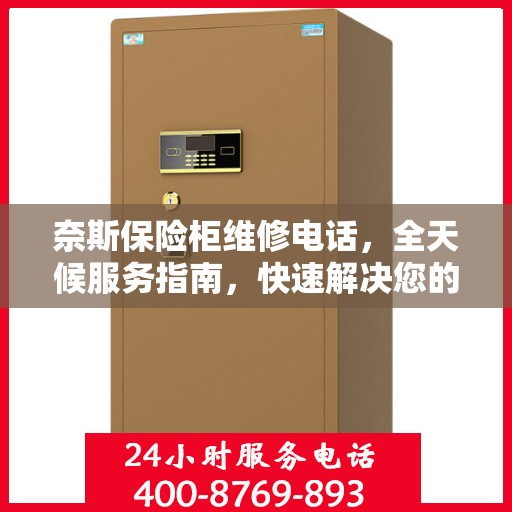 奈斯保险柜维修电话，全天候服务指南，快速解决您的维修需求！
