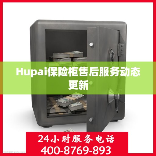 Hupai保险柜售后服务动态更新