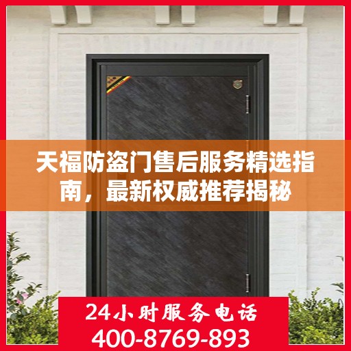 天福防盗门售后服务精选指南，最新权威推荐揭秘