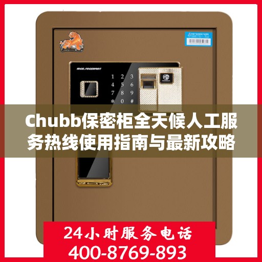 Chubb保密柜全天候人工服务热线使用指南与最新攻略