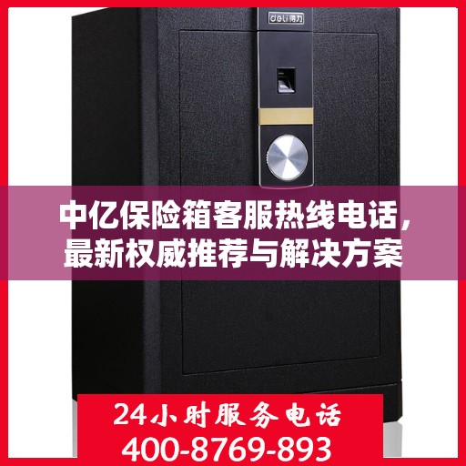 中亿保险箱客服热线电话，最新权威推荐与解决方案