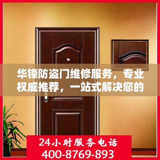 华锋防盗门维修服务，专业权威推荐，一站式解决您的维修需求