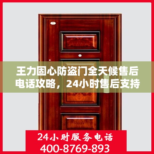 王力固心防盗门全天候售后电话攻略，24小时售后支持，细致服务保障安全