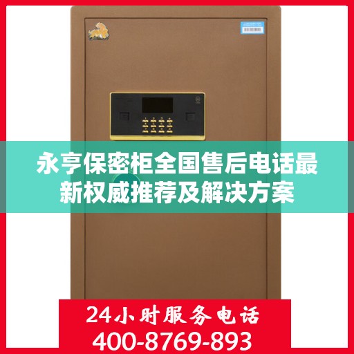永亨保密柜全国售后电话最新权威推荐及解决方案