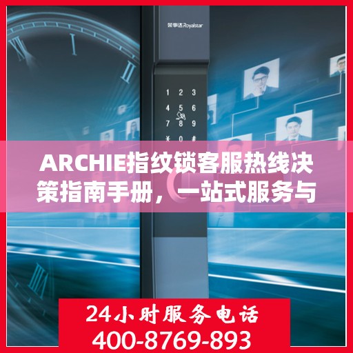 ARCHIE指纹锁客服热线决策指南手册，一站式服务与支持资源汇总