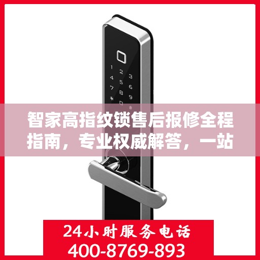 智家高指纹锁售后报修全程指南，专业权威解答，一站式服务保障