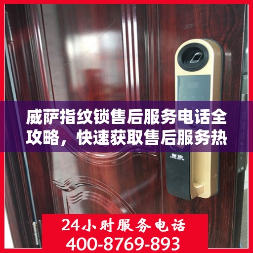 威萨指纹锁售后服务电话全攻略，快速获取售后服务热线