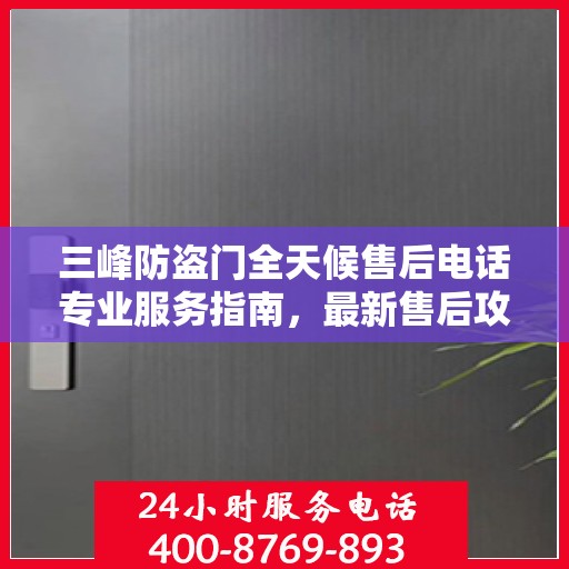 三峰防盗门全天候售后电话专业服务指南，最新售后攻略与电话全解析