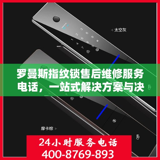 罗曼斯指纹锁售后维修服务电话，一站式解决方案与决策指南