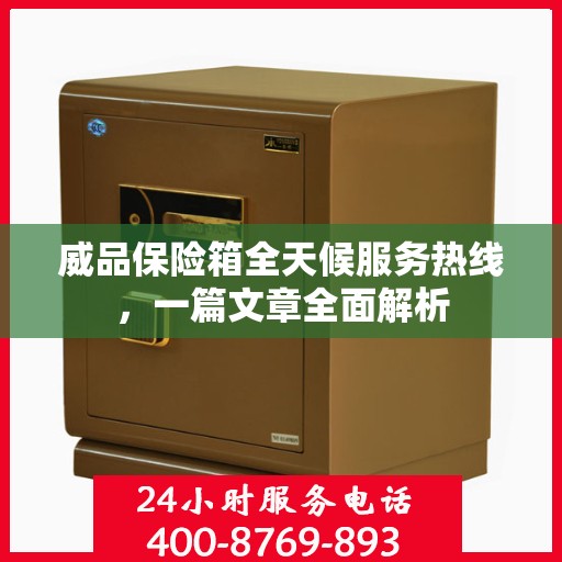 威品保险箱全天候服务热线，一篇文章全面解析