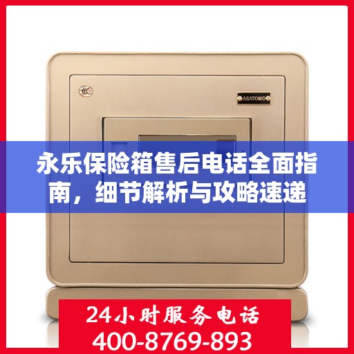 永乐保险箱售后电话全面指南，细节解析与攻略速递