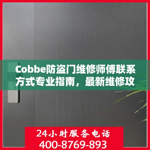 Cobbe防盗门维修师傅联系方式专业指南，最新维修攻略与电话资源