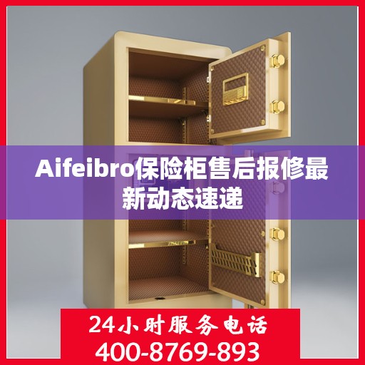 Aifeibro保险柜售后报修最新动态速递