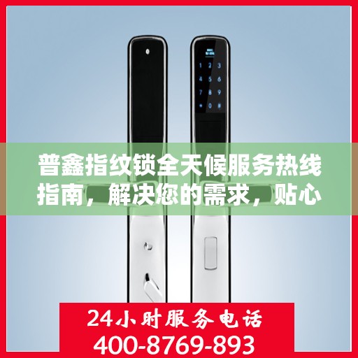 普鑫指纹锁全天候服务热线指南，解决您的需求，贴心服务不打烊