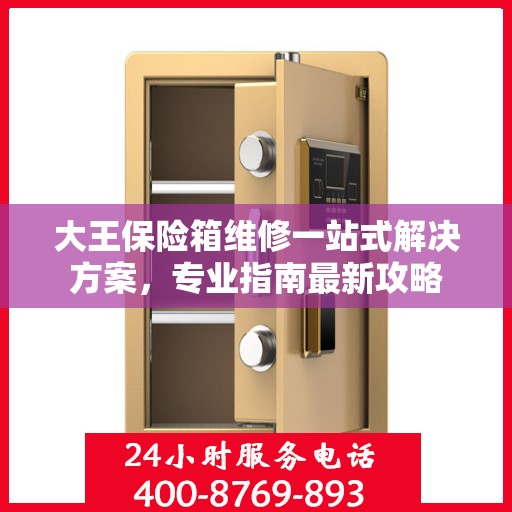 大王保险箱维修一站式解决方案，专业指南最新攻略