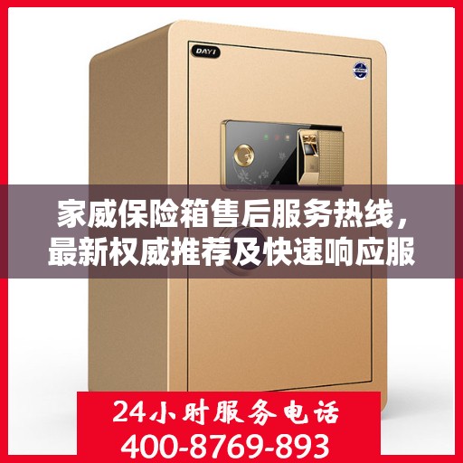 家威保险箱售后服务热线，最新权威推荐及快速响应服务指南