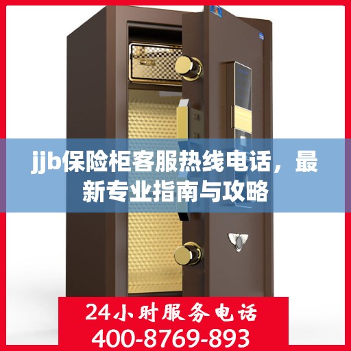 jjb保险柜客服热线电话，最新专业指南与攻略